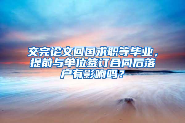 交完论文回国求职等毕业，提前与单位签订合同后落户有影响吗？