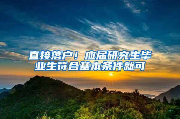 直接落户！应届研究生毕业生符合基本条件就可