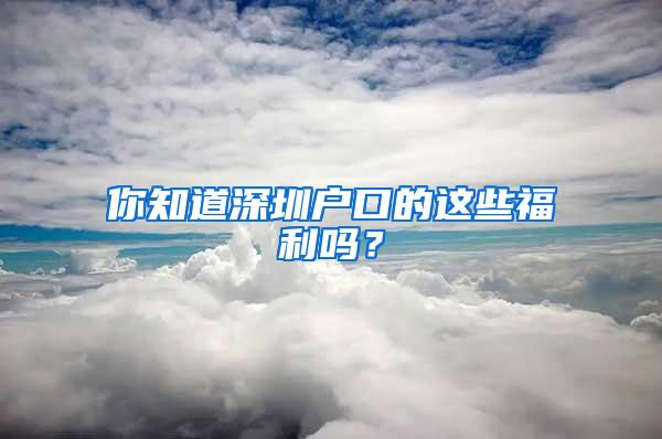 你知道深圳户口的这些福利吗？