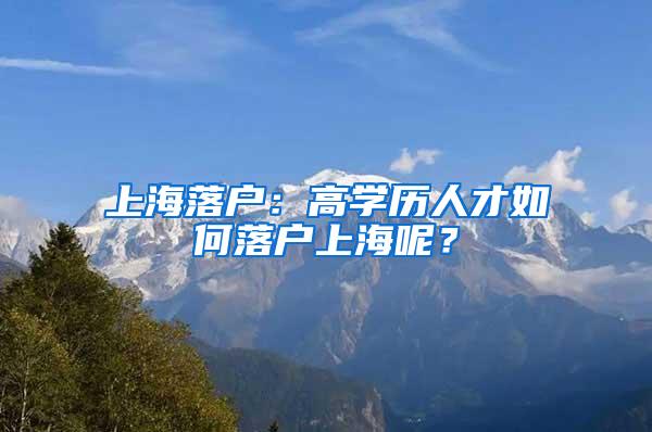 上海落户：高学历人才如何落户上海呢？