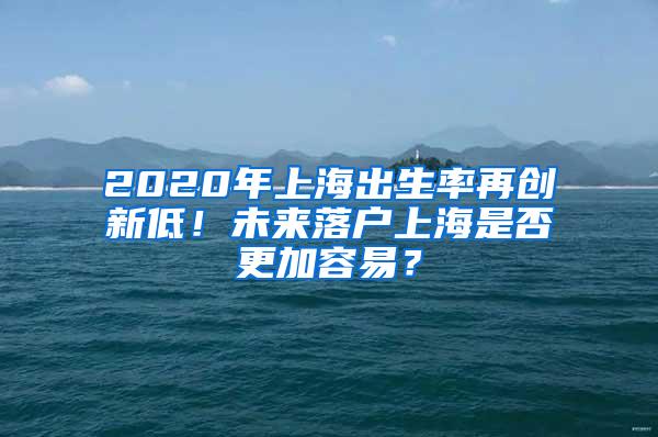 2020年上海出生率再创新低！未来落户上海是否更加容易？