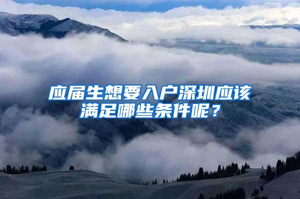 应届生想要入户深圳应该满足哪些条件呢？