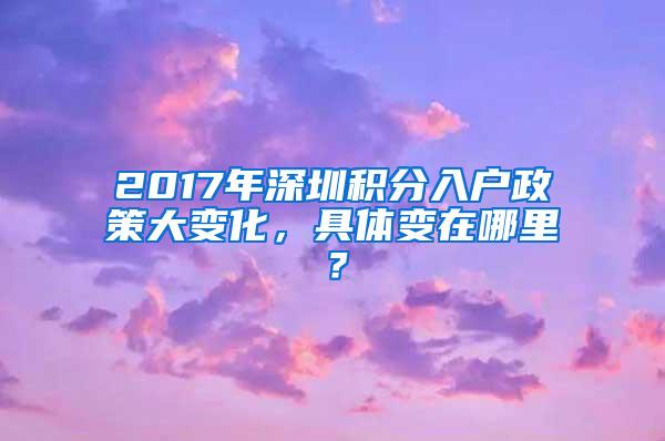 2017年深圳积分入户政策大变化，具体变在哪里？