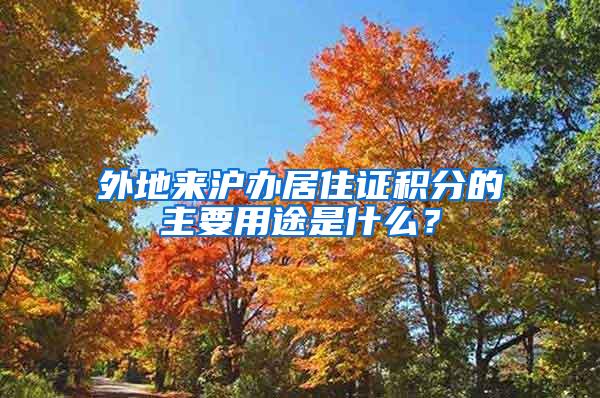 外地来沪办居住证积分的主要用途是什么？