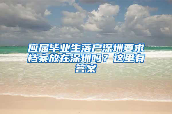 应届毕业生落户深圳要求档案放在深圳吗？这里有答案