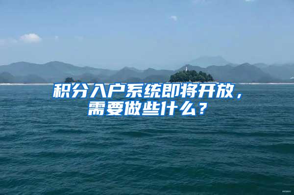 积分入户系统即将开放，需要做些什么？