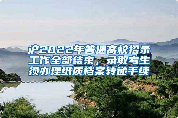 沪2022年普通高校招录工作全部结束，录取考生须办理纸质档案转递手续