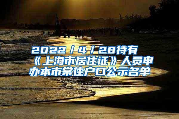 2022／4／28持有《上海市居住证》人员申办本市常住户口公示名单