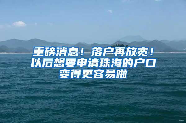 重磅消息！落户再放宽！以后想要申请珠海的户口变得更容易啦