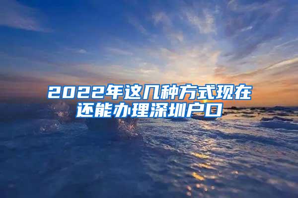 2022年这几种方式现在还能办理深圳户口