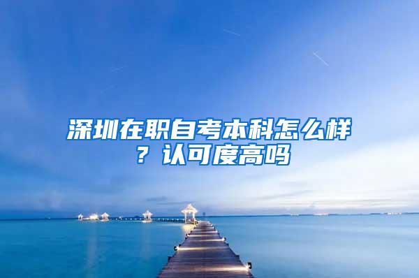 深圳在职自考本科怎么样？认可度高吗