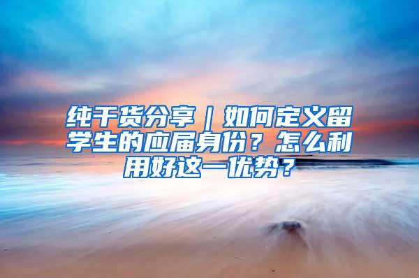 纯干货分享｜如何定义留学生的应届身份？怎么利用好这一优势？