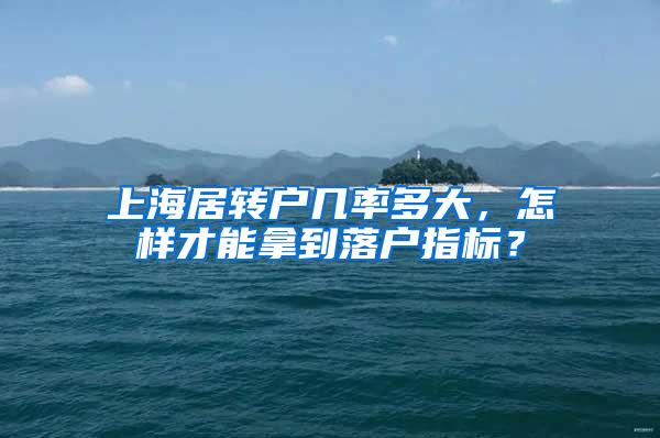 上海居转户几率多大，怎样才能拿到落户指标？