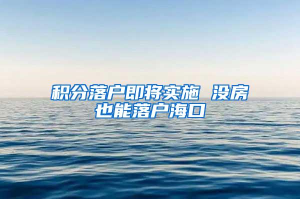 积分落户即将实施 没房也能落户海口