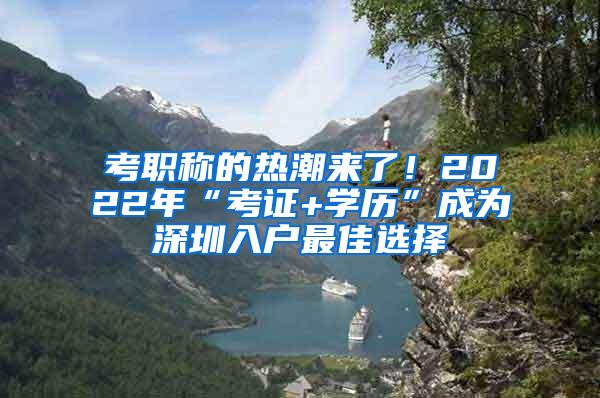 考职称的热潮来了！2022年“考证+学历”成为深圳入户最佳选择