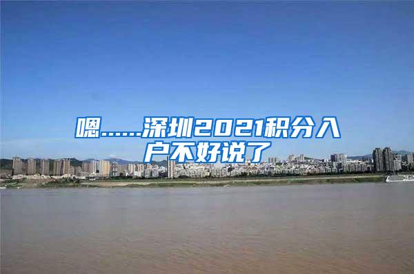 嗯......深圳2021积分入户不好说了