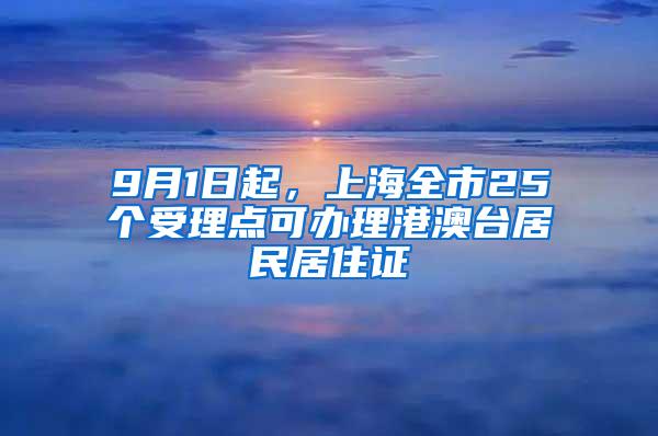 9月1日起，上海全市25个受理点可办理港澳台居民居住证