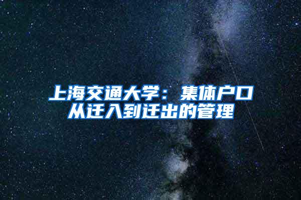 上海交通大学：集体户口从迁入到迁出的管理