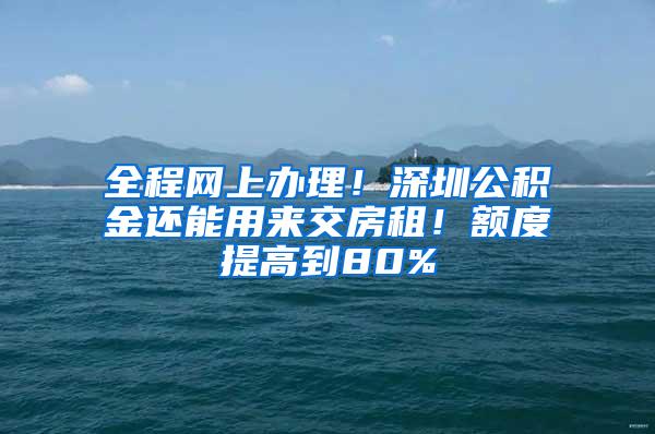 全程网上办理！深圳公积金还能用来交房租！额度提高到80%