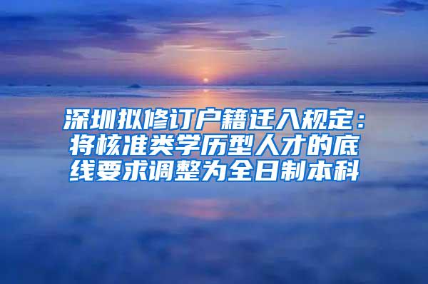 深圳拟修订户籍迁入规定：将核准类学历型人才的底线要求调整为全日制本科