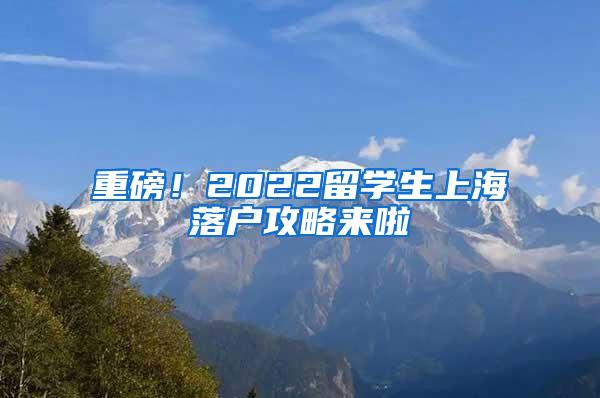 重磅！2022留学生上海落户攻略来啦