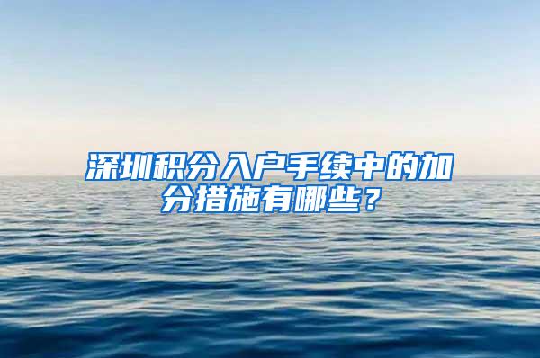 深圳积分入户手续中的加分措施有哪些？