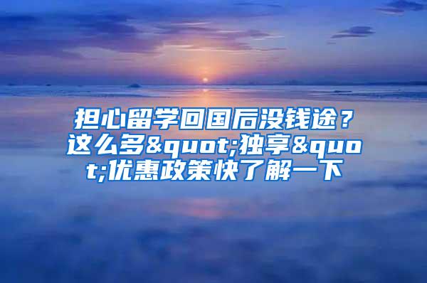 担心留学回国后没钱途？这么多"独享"优惠政策快了解一下