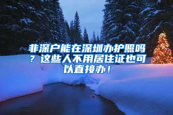 非深户能在深圳办护照吗？这些人不用居住证也可以直接办！