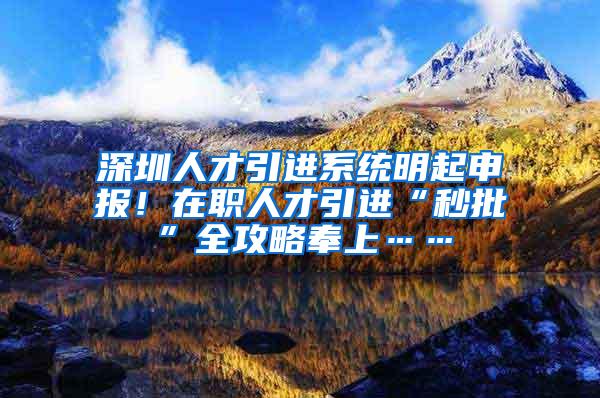 深圳人才引进系统明起申报！在职人才引进“秒批”全攻略奉上……