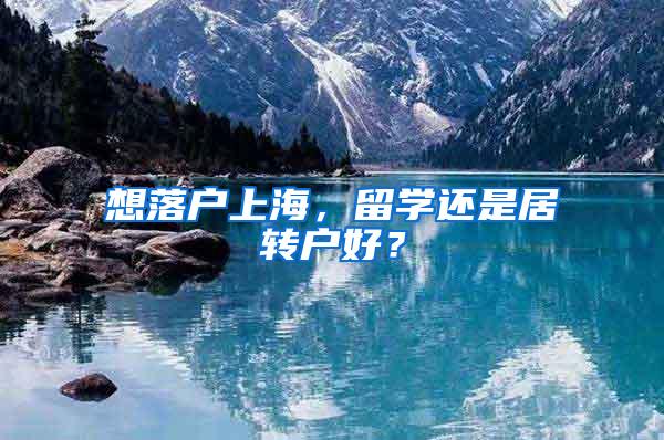 想落户上海，留学还是居转户好？