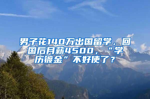 男子花140万出国留学，回国后月薪4500，“学历镀金”不好使了？