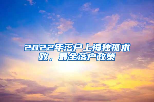 2022年落户上海独孤求败，最全落户政策