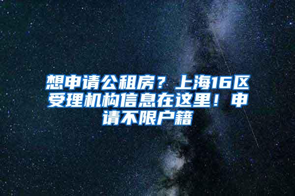 想申请公租房？上海16区受理机构信息在这里！申请不限户籍