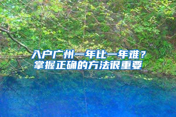 入户广州一年比一年难？掌握正确的方法很重要