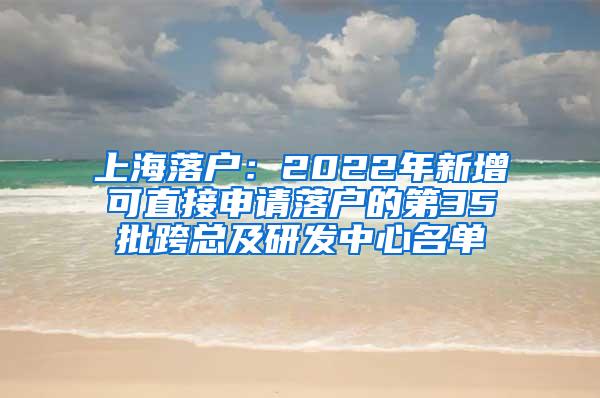 上海落户：2022年新增可直接申请落户的第35批跨总及研发中心名单