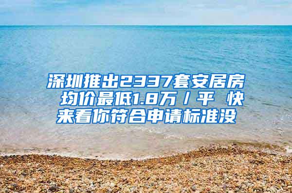 深圳推出2337套安居房 均价最低1.8万／平 快来看你符合申请标准没