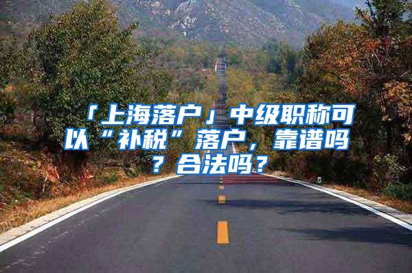 「上海落户」中级职称可以“补税”落户，靠谱吗？合法吗？