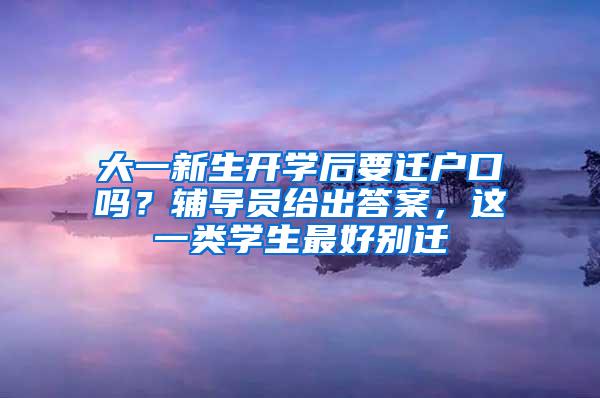 大一新生开学后要迁户口吗？辅导员给出答案，这一类学生最好别迁