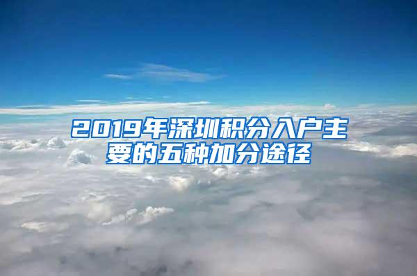 2019年深圳积分入户主要的五种加分途径