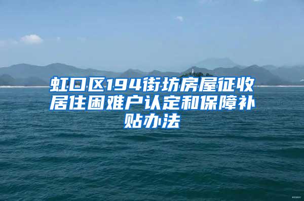 虹口区194街坊房屋征收居住困难户认定和保障补贴办法