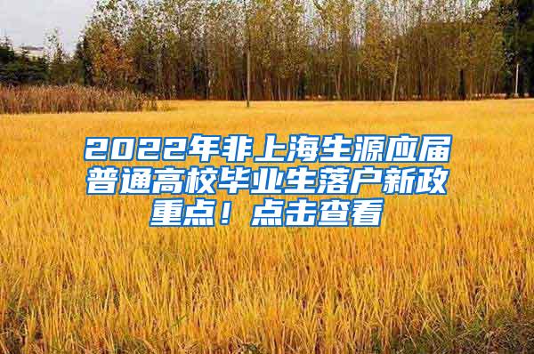 2022年非上海生源应届普通高校毕业生落户新政重点！点击查看