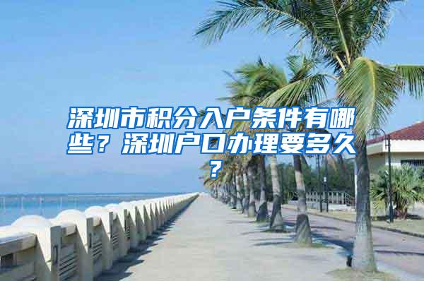 深圳市积分入户条件有哪些？深圳户口办理要多久？