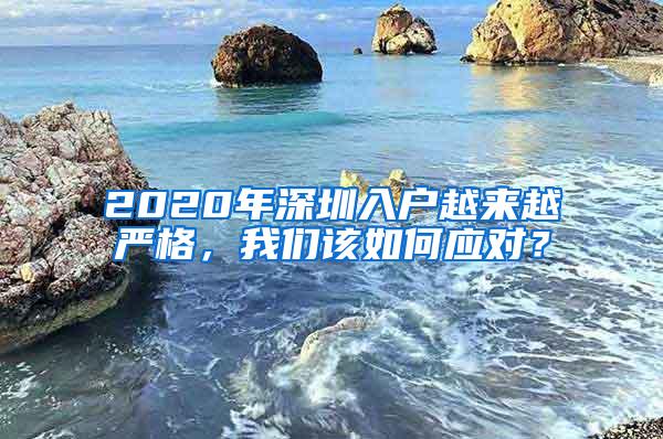 2020年深圳入户越来越严格，我们该如何应对？