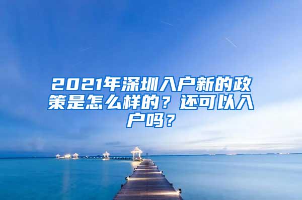 2021年深圳入户新的政策是怎么样的？还可以入户吗？