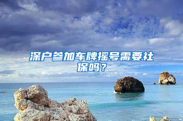 深户参加车牌摇号需要社保吗？