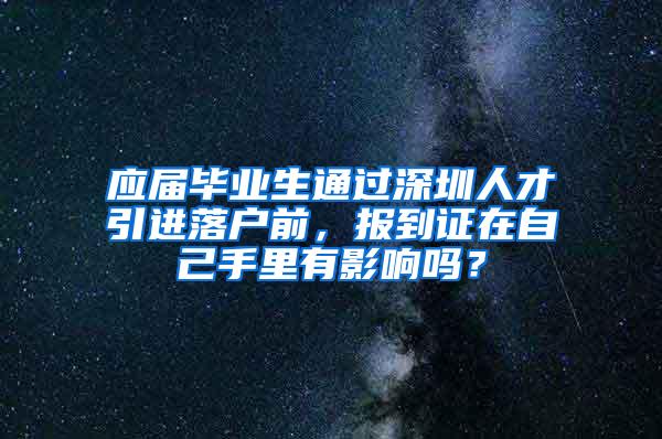 应届毕业生通过深圳人才引进落户前，报到证在自己手里有影响吗？