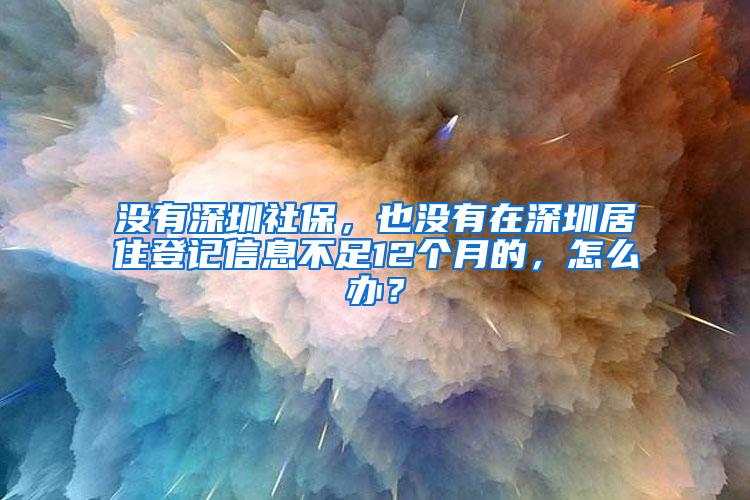 没有深圳社保，也没有在深圳居住登记信息不足12个月的，怎么办？