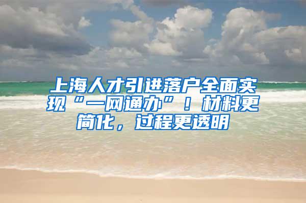 上海人才引进落户全面实现“一网通办”！材料更简化，过程更透明