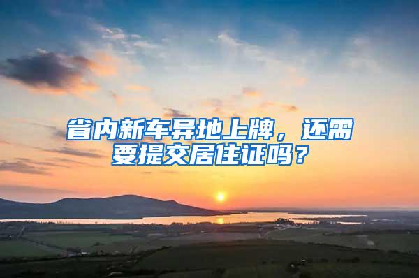 省内新车异地上牌，还需要提交居住证吗？