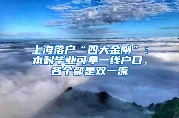 上海落户“四大金刚”：本科毕业可拿一线户口，各个都是双一流